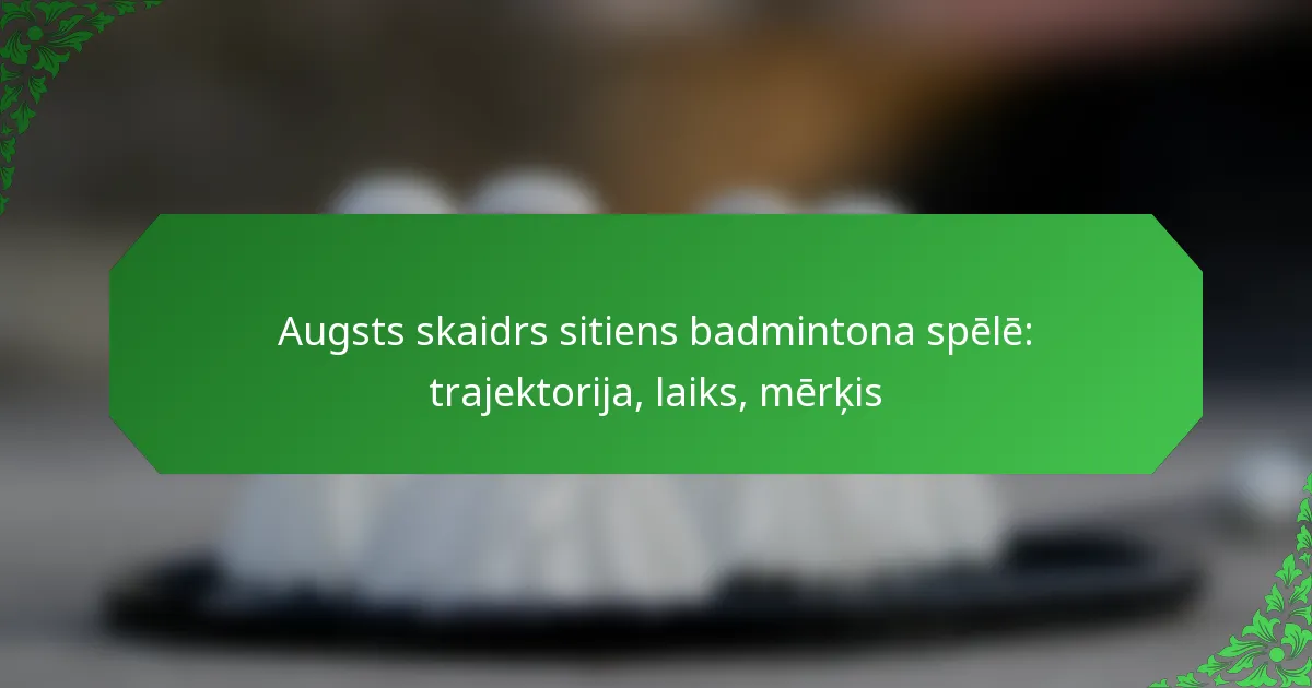 Augsts skaidrs sitiens badmintona spēlē: trajektorija, laiks, mērķis
