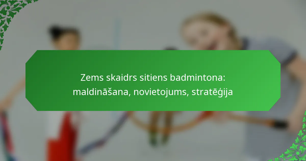 Zems skaidrs sitiens badmintona: maldināšana, novietojums, stratēģija