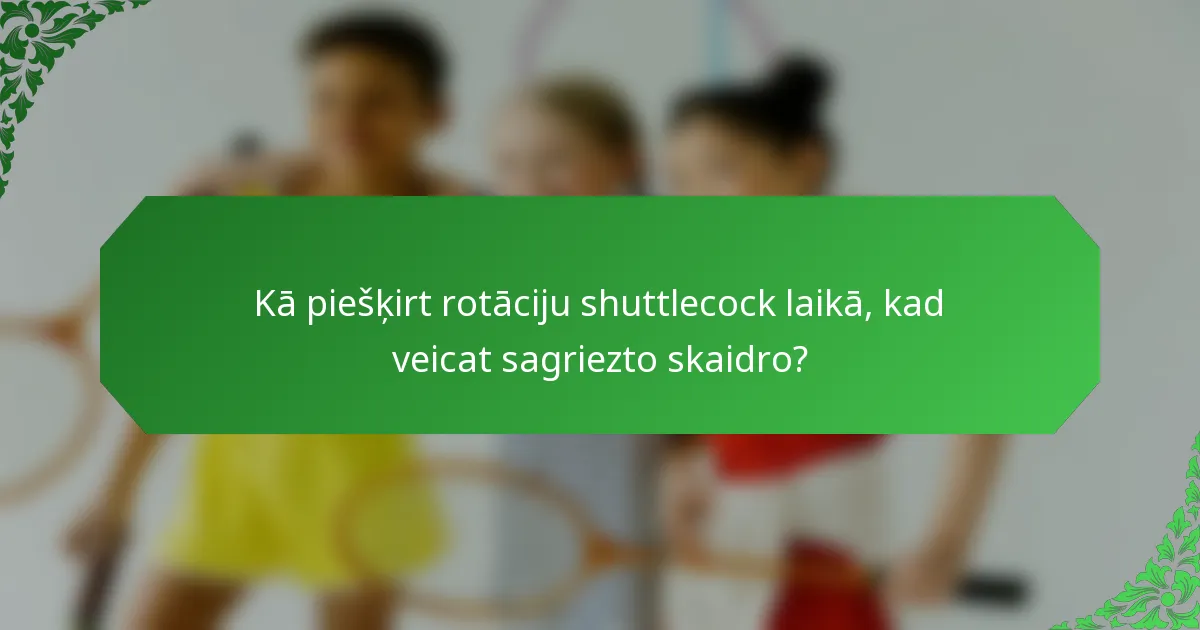 Kā piešķirt rotāciju shuttlecock laikā, kad veicat sagriezto skaidro?