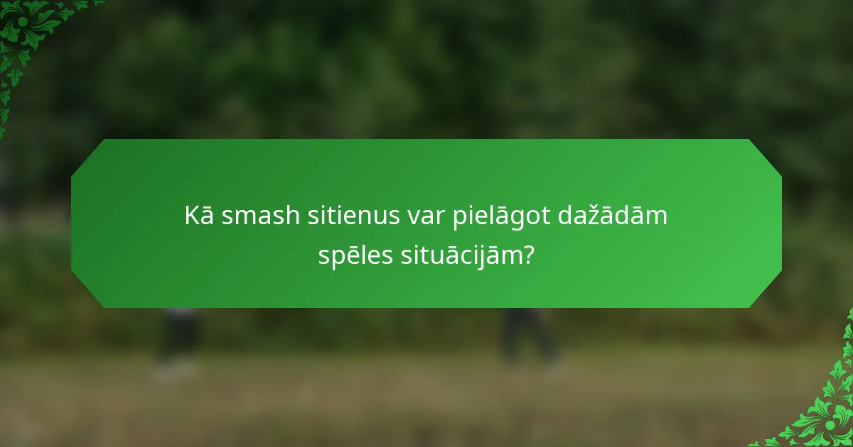 Kā smash sitienus var pielāgot dažādām spēles situācijām?