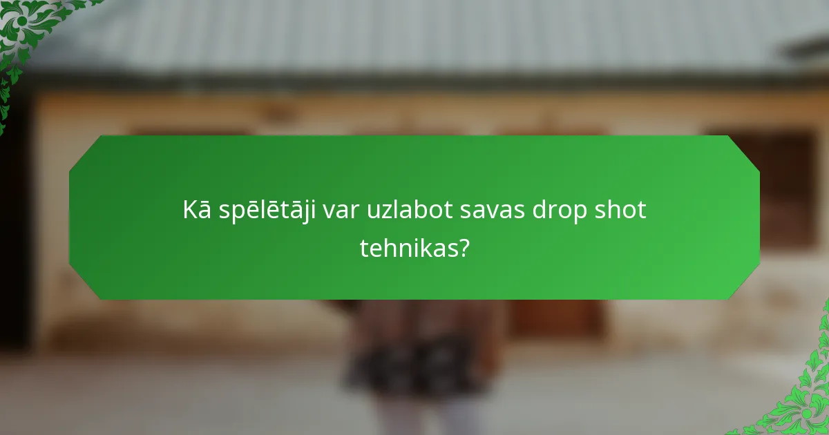 Kā spēlētāji var uzlabot savas drop shot tehnikas?