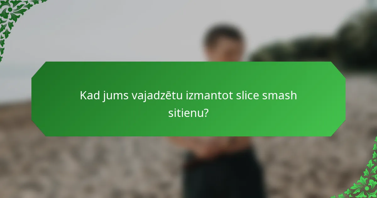 Kad jums vajadzētu izmantot slice smash sitienu?