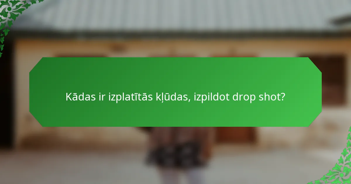 Kādas ir izplatītās kļūdas, izpildot drop shot?