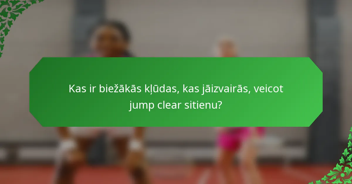 Kas ir biežākās kļūdas, kas jāizvairās, veicot jump clear sitienu?