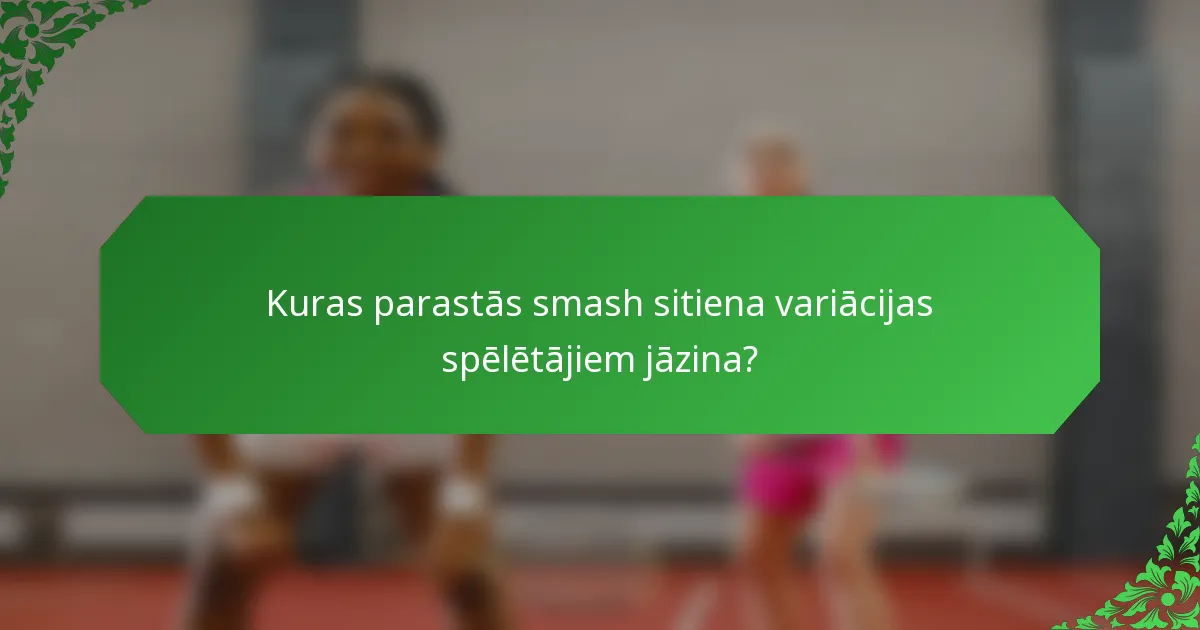 Kuras parastās smash sitiena variācijas spēlētājiem jāzina?
